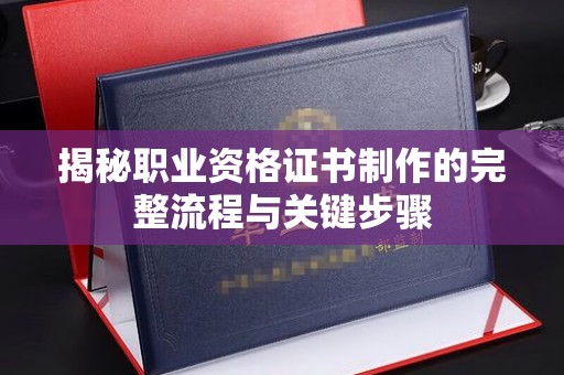 永兴揭秘职业资格证书制作的完整流程与关键步骤