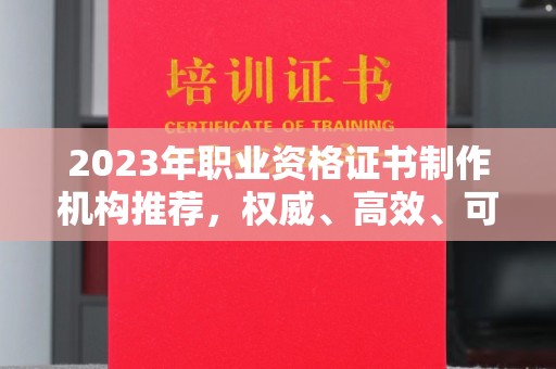 永兴2023年职业资格证书制作机构推荐，权威、高效、可靠