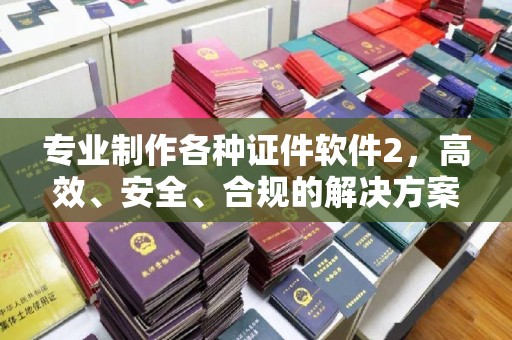 永兴专业制作各种证件软件2，高效、安全、合规的解决方案