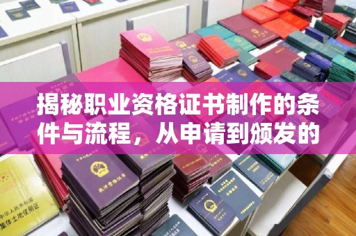 永兴揭秘职业资格证书制作的条件与流程，从申请到颁发的全解析
