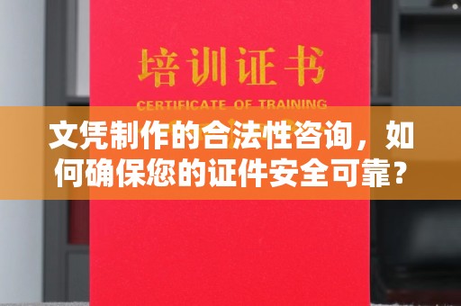 永兴文凭制作的合法性咨询，如何确保您的证件安全可靠？