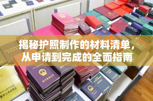 永兴揭秘护照制作的材料清单，从申请到完成的全面指南