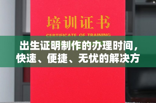 永兴出生证明制作的办理时间，快速、便捷、无忧的解决方案