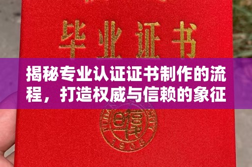 永兴揭秘专业认证证书制作的流程，打造权威与信赖的象征