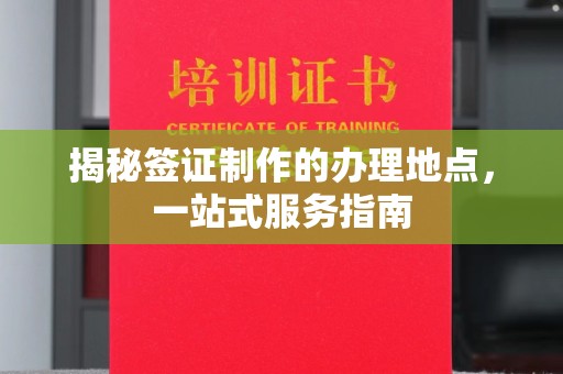永兴揭秘签证制作的办理地点，一站式服务指南