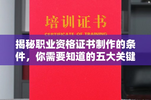 永兴揭秘职业资格证书制作的条件，你需要知道的五大关键要素