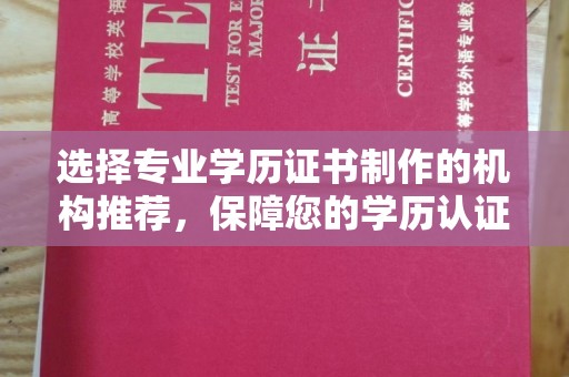 永兴选择专业学历证书制作的机构推荐，保障您的学历认证无忧