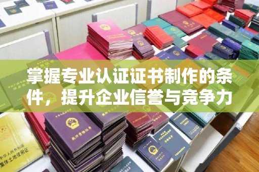 永兴掌握专业认证证书制作的条件，提升企业信誉与竞争力