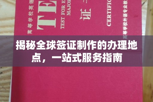 永兴揭秘全球签证制作的办理地点，一站式服务指南