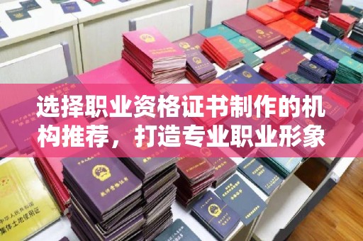 永兴选择职业资格证书制作的机构推荐，打造专业职业形象