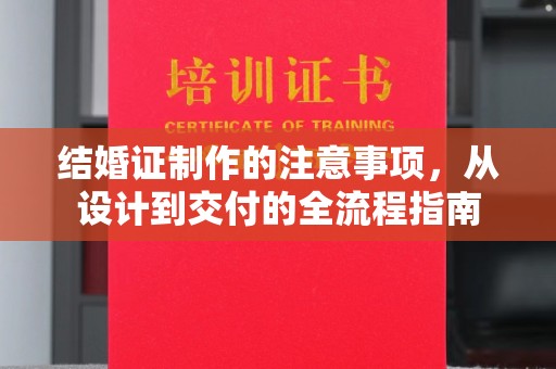 永兴结婚证制作的注意事项，从设计到交付的全流程指南