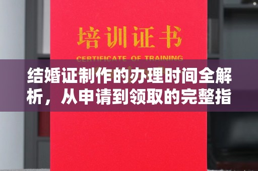 永兴结婚证制作的办理时间全解析，从申请到领取的完整指南
