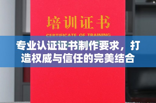 永兴专业认证证书制作要求，打造权威与信任的完美结合