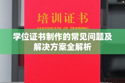 永兴学位证书制作的常见问题及解决方案全解析