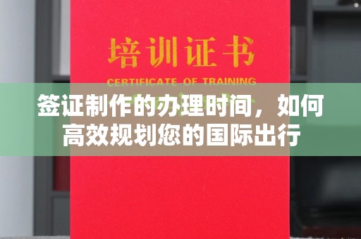 永兴签证制作的办理时间，如何高效规划您的国际出行