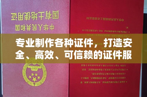 永兴专业制作各种证件，打造安全、高效、可信赖的证件服务
