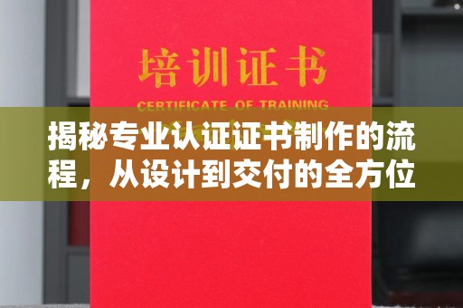 永兴揭秘专业认证证书制作的流程，从设计到交付的全方位指南