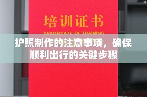 永兴护照制作的注意事项，确保顺利出行的关键步骤