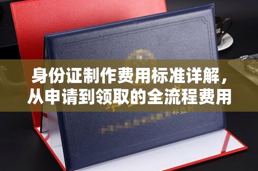 永兴身份证制作费用标准详解，从申请到领取的全流程费用解析