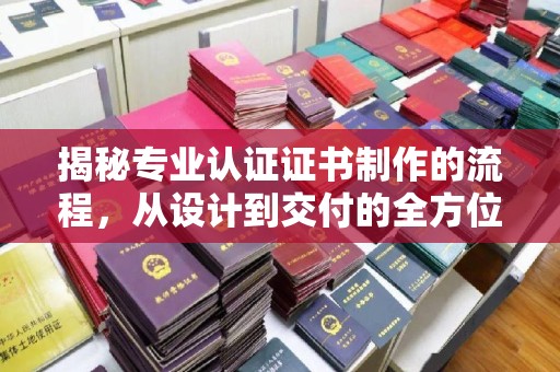 永兴揭秘专业认证证书制作的流程，从设计到交付的全方位指南