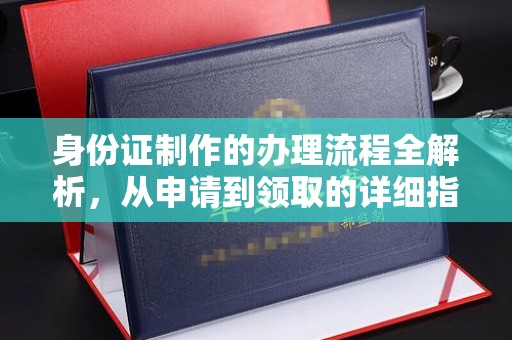 永兴身份证制作的办理流程全解析，从申请到领取的详细指南