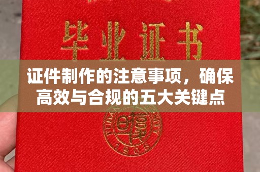 永兴证件制作的注意事项，确保高效与合规的五大关键点