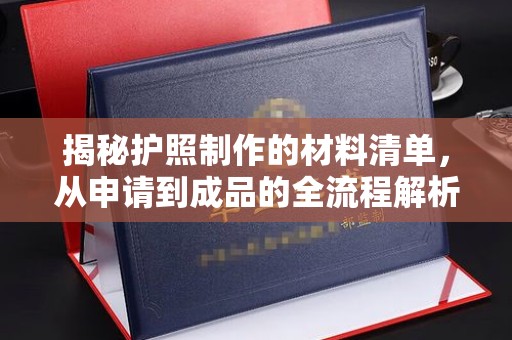 永兴揭秘护照制作的材料清单，从申请到成品的全流程解析