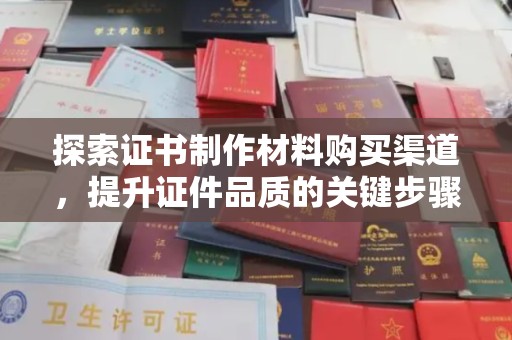 永兴探索证书制作材料购买渠道，提升证件品质的关键步骤