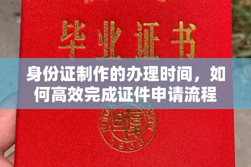 永兴身份证制作的办理时间，如何高效完成证件申请流程
