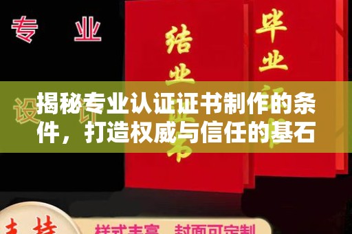 永兴揭秘专业认证证书制作的条件，打造权威与信任的基石