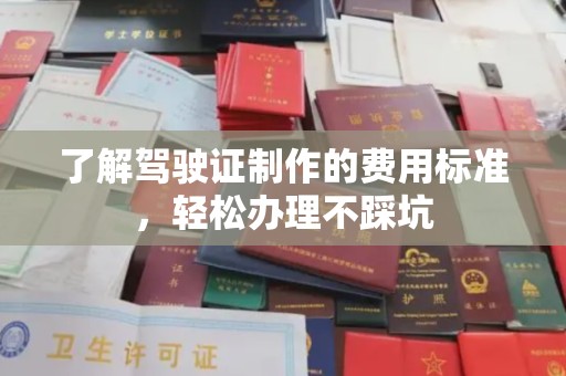 永兴了解驾驶证制作的费用标准，轻松办理不踩坑
