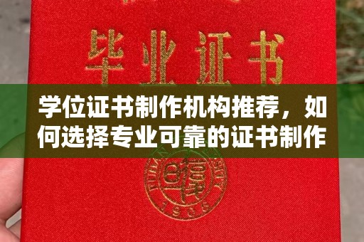 永兴学位证书制作机构推荐，如何选择专业可靠的证书制作服务