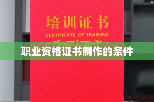 永兴职业资格证书制作的条件