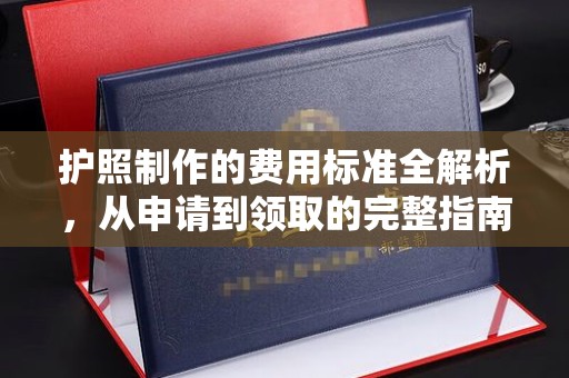 永兴护照制作的费用标准全解析，从申请到领取的完整指南